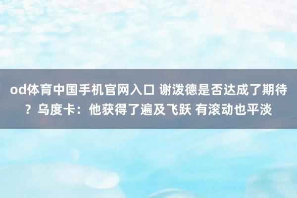od体育中国手机官网入口 谢泼德是否达成了期待？乌度卡：他获得了遍及飞跃 有滚动也平淡