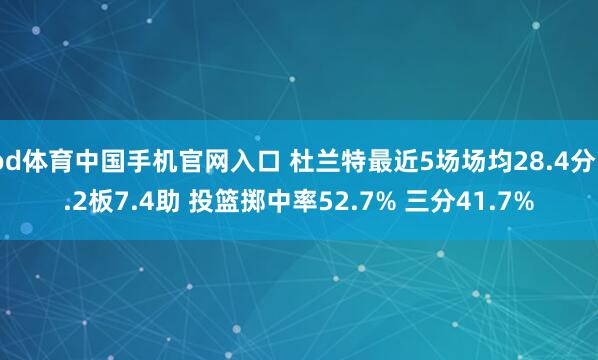 od体育中国手机官网入口 杜兰特最近5场场均28.4分5.2板7.4助 投篮掷中率52.7% 三分41.7%