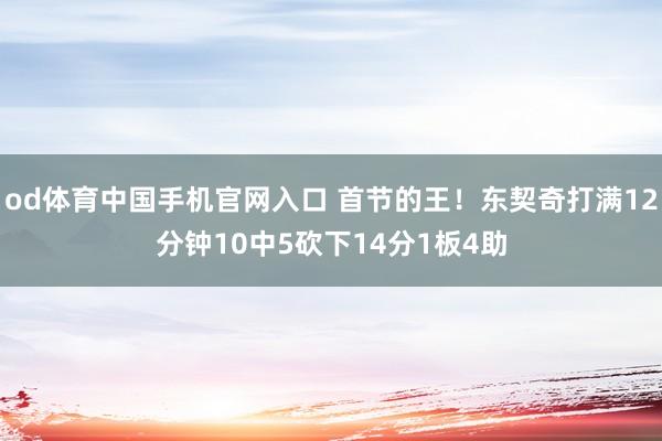 od体育中国手机官网入口 首节的王！东契奇打满12分钟10中5砍下14分1板4助