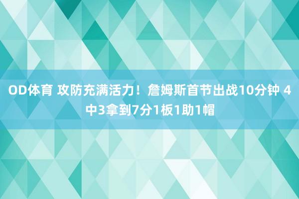 OD体育 攻防充满活力！詹姆斯首节出战10分钟 4中3拿到7分1板1助1帽