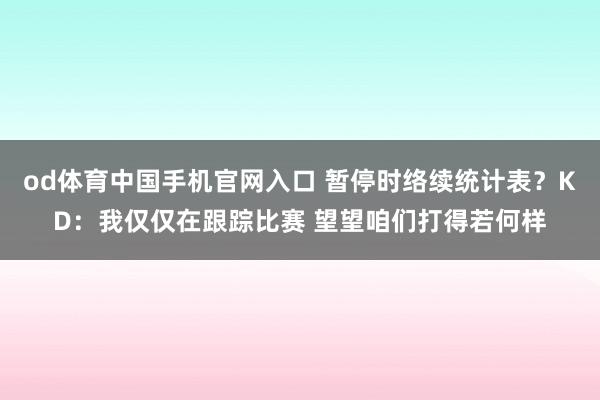 od体育中国手机官网入口 暂停时络续统计表？KD：我仅仅在跟踪比赛 望望咱们打得若何样