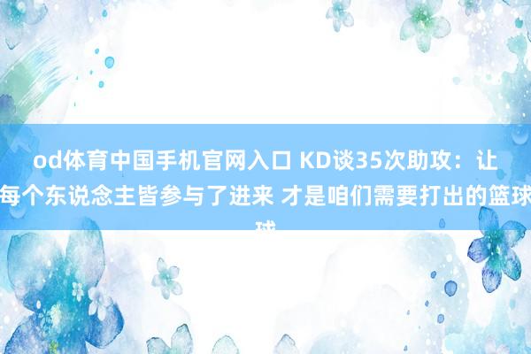 od体育中国手机官网入口 KD谈35次助攻：让每个东说念主皆参与了进来 才是咱们需要打出的篮球