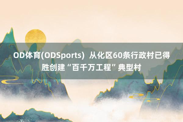 OD体育(ODSports)  从化区60条行政村已得胜创建“百千万工程”典型村