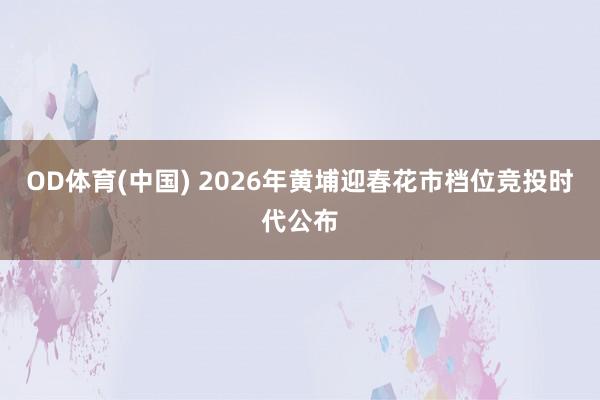 OD体育(中国) 2026年黄埔迎春花市档位竞投时代公布