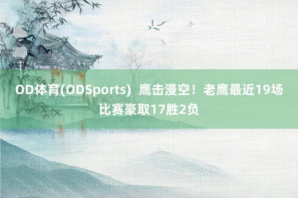 OD体育(ODSports)  鹰击漫空！老鹰最近19场比赛豪取17胜2负