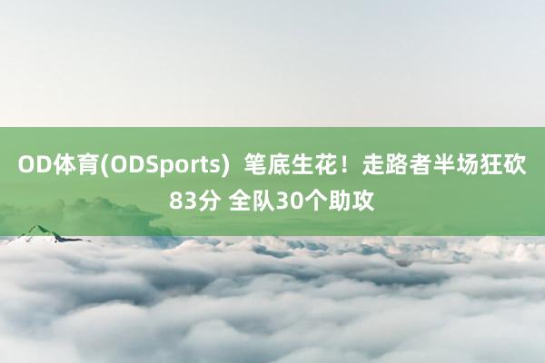 OD体育(ODSports)  笔底生花！走路者半场狂砍83分 全队30个助攻