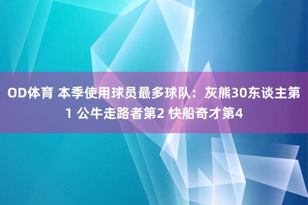 OD体育 本季使用球员最多球队：灰熊30东谈主第1 公牛走路者第2 快船奇才第4