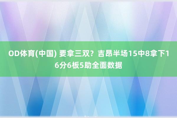 OD体育(中国) 要拿三双？吉昂半场15中8拿下16分6板5助全面数据