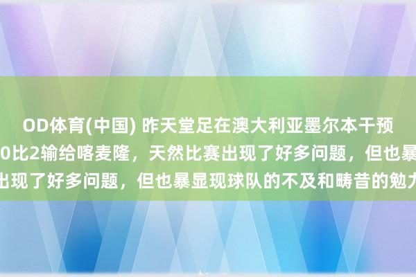 OD体育(中国) 昨天堂足在澳大利亚墨尔本干预的FIFA系列赛，适度以0比2输给喀麦隆，天然比赛出现了好多问题，但也暴显现球队的不及和畴昔的勉力标的