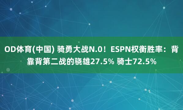 OD体育(中国) 骑勇大战N.0！ESPN权衡胜率：背靠背第二战的骁雄27.5% 骑士72.5%