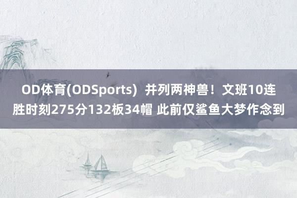 OD体育(ODSports)  并列两神兽！文班10连胜时刻275分132板34帽 此前仅鲨鱼大梦作念到
