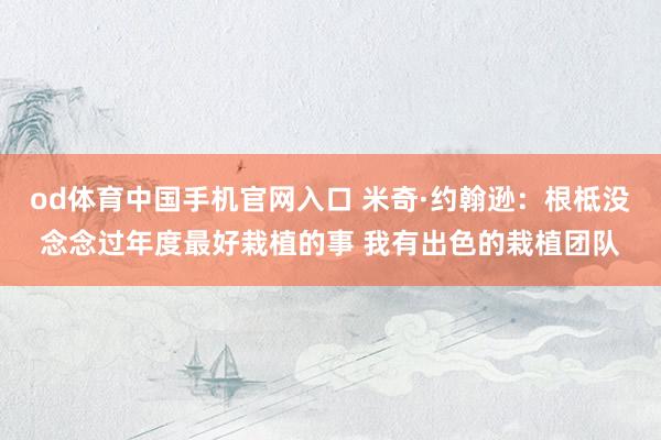 od体育中国手机官网入口 米奇·约翰逊：根柢没念念过年度最好栽植的事 我有出色的栽植团队