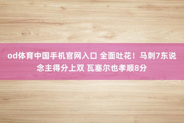 od体育中国手机官网入口 全面吐花！马刺7东说念主得分上双 瓦塞尔也孝顺8分