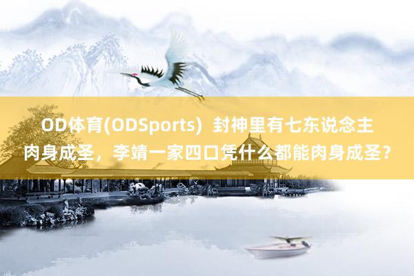 OD体育(ODSports)  封神里有七东说念主肉身成圣，李靖一家四口凭什么都能肉身成圣？