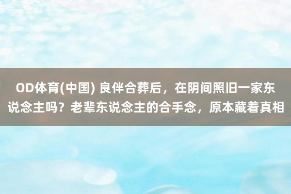 OD体育(中国) 良伴合葬后，在阴间照旧一家东说念主吗？老辈东说念主的合手念，原本藏着真相