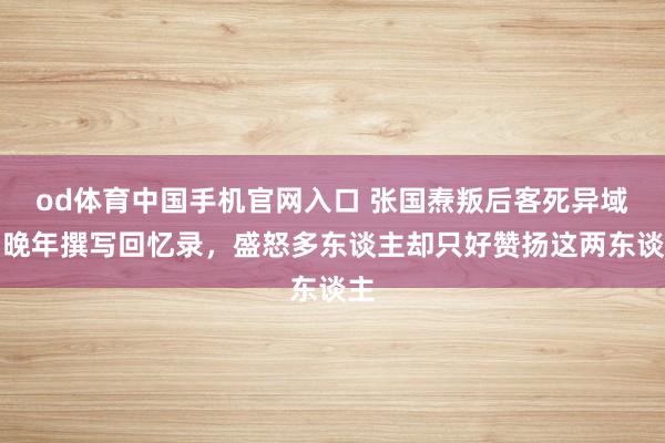 od体育中国手机官网入口 张国焘叛后客死异域，晚年撰写回忆录，盛怒多东谈主却只好赞扬这两东谈主