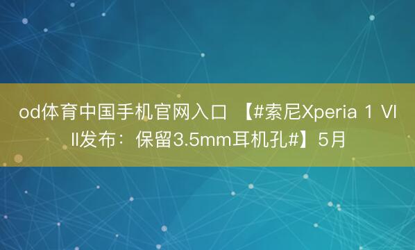 od体育中国手机官网入口 【#索尼Xperia 1 VIII发布：保留3.5mm耳机孔#】5月