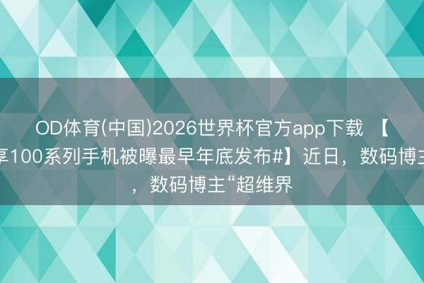 OD体育(中国)2026世界杯官方app下载 【#华为畅享100系列手机被曝最早年底发布#】近日，数码博主“超维界
