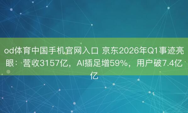 od体育中国手机官网入口 京东2026年Q1事迹亮眼：营收3157亿，AI插足增59%，用户破7.4亿