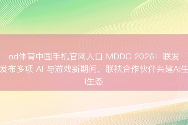 od体育中国手机官网入口 MDDC 2026：联发科发布多项 AI 与游戏新期间，联袂合作伙伴共建AI生态