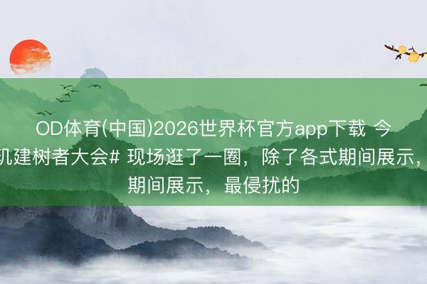 OD体育(中国)2026世界杯官方app下载 今天在 #天玑建树者大会# 现场逛了一圈，除了各式期间展示，最侵扰的