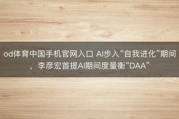 od体育中国手机官网入口 AI步入“自我进化”期间，李彦宏首提AI期间度量衡“DAA”