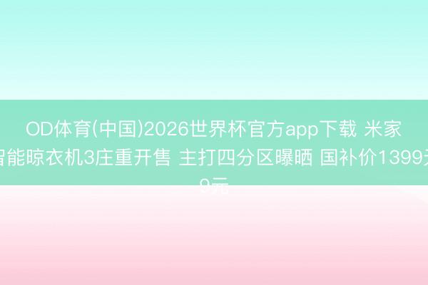 OD体育(中国)2026世界杯官方app下载 米家智能晾衣机3庄重开售 主打四分区曝晒 国补价1399元