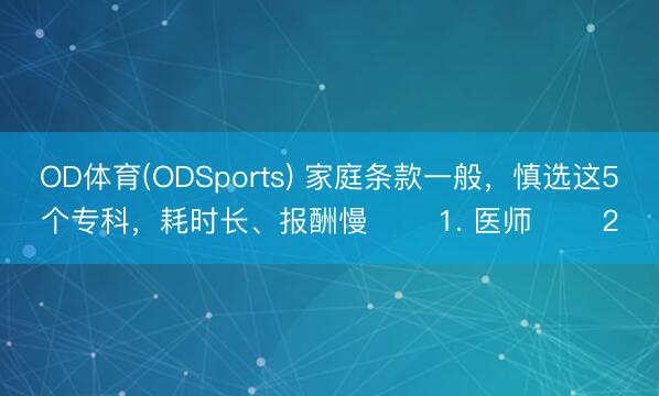 OD体育(ODSports) 家庭条款一般，慎选这5个专科，耗时长、报酬慢 ​​1. 医师 ​​2