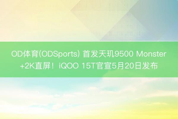 OD体育(ODSports) 首发天玑9500 Monster+2K直屏！iQOO 15T官宣5月20日发布