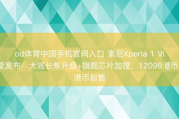 od体育中国手机官网入口 索尼Xperia 1 VIII厚爱发布：大底长焦升级+旗舰芯片加捏，12099港币起售