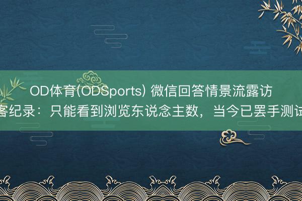 OD体育(ODSports) 微信回答情景流露访客纪录：只能看到浏览东说念主数，当今已罢手测试