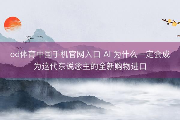 od体育中国手机官网入口 AI 为什么一定会成为这代东说念主的全新购物进口