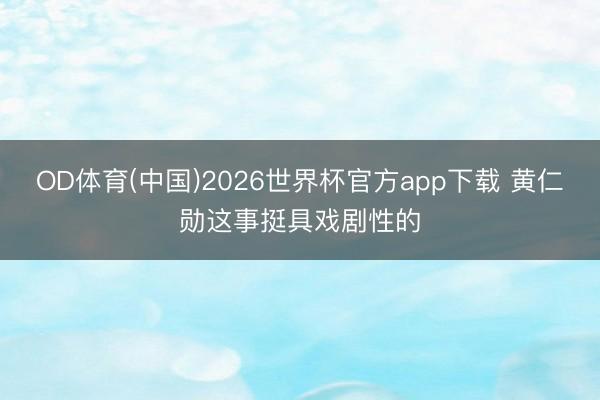 OD体育(中国)2026世界杯官方app下载 黄仁勋这事挺具戏剧性的