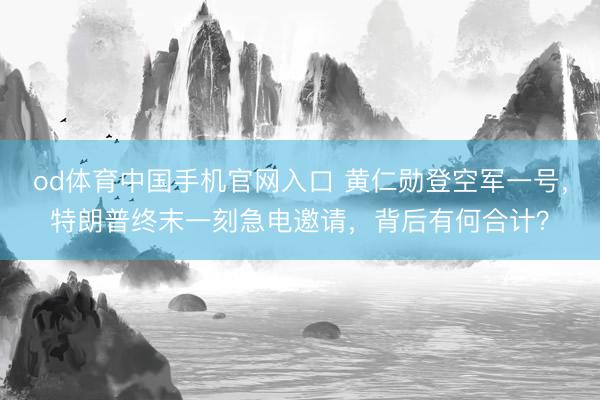 od体育中国手机官网入口 黄仁勋登空军一号，特朗普终末一刻急电邀请，背后有何合计？