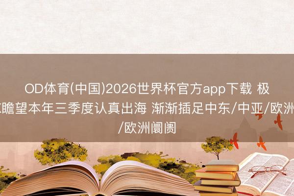 OD体育(中国)2026世界杯官方app下载 极氪9X瞻望本年三季度认真出海 渐渐插足中东/中亚/欧洲阛阓