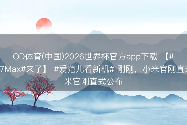 OD体育(中国)2026世界杯官方app下载 【#小米17Max#来了】 #爱范儿看新机# 刚刚，小米官刚直式公布