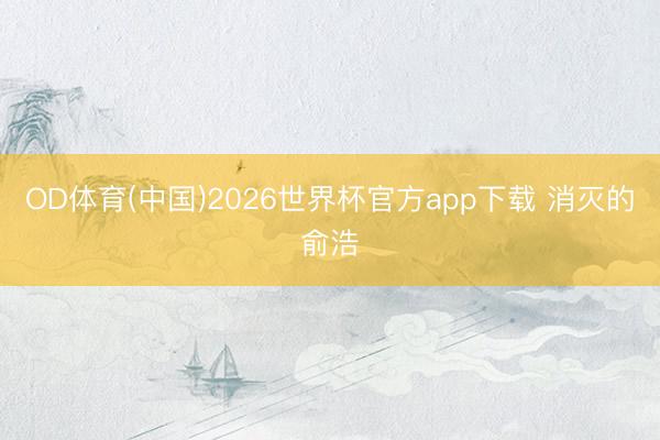 OD体育(中国)2026世界杯官方app下载 消灭的俞浩