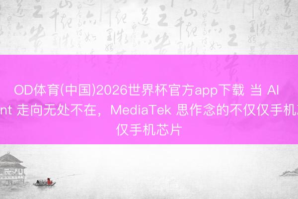 OD体育(中国)2026世界杯官方app下载 当 AI Agent 走向无处不在，MediaTek 思作念的不仅仅手机芯片