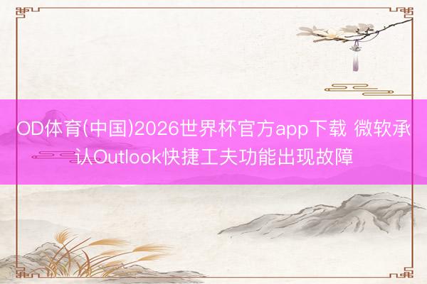 OD体育(中国)2026世界杯官方app下载 微软承认Outlook快捷工夫功能出现故障