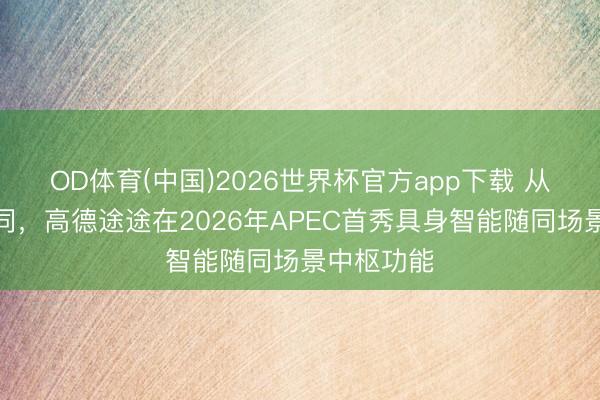 OD体育(中国)2026世界杯官方app下载 从导盲到随同，高德途途在2026年APEC首秀具身智能随同场景中枢功能