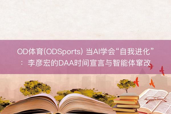 OD体育(ODSports) 当AI学会“自我进化”：李彦宏的DAA时间宣言与智能体窜改