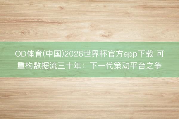 OD体育(中国)2026世界杯官方app下载 可重构数据流三十年：下一代策动平台之争