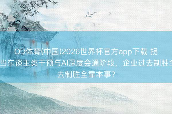 OD体育(中国)2026世界杯官方app下载 拐点来了！当东谈主类干预与AI深度会通阶段，企业过去制胜全靠本事？