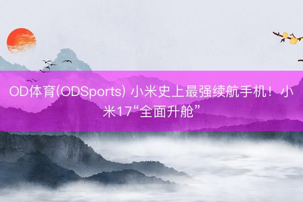 OD体育(ODSports) 小米史上最强续航手机！小米17“全面升舱”