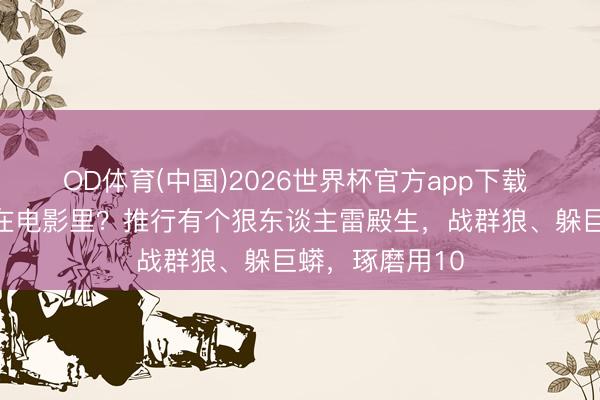 OD体育(中国)2026世界杯官方app下载 你以为猛男只在电影里？推行有个狠东谈主雷殿生，战群狼、躲巨蟒，琢磨用10
