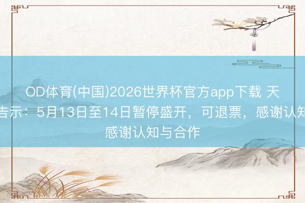 OD体育(中国)2026世界杯官方app下载 天坛公园告示：5月13日至14日暂停盛开，可退票，感谢认知与合作