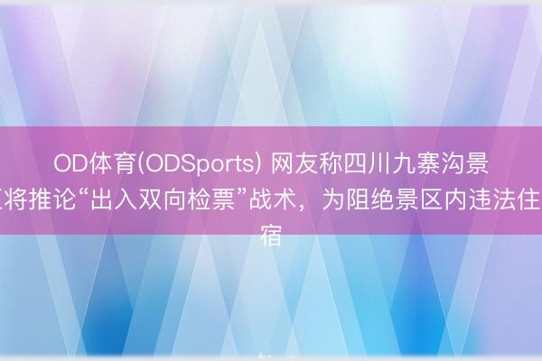 OD体育(ODSports) 网友称四川九寨沟景区将推论“出入双向检票”战术，为阻绝景区内违法住宿