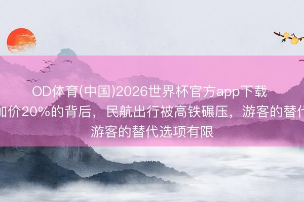 OD体育(中国)2026世界杯官方app下载 京沪高铁加价20%的背后，民航出行被高铁碾压，游客的替代选项有限