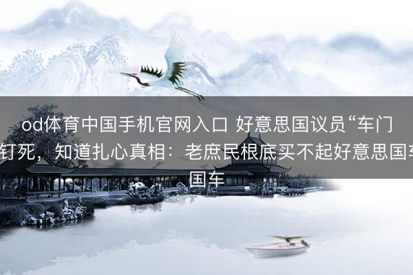 od体育中国手机官网入口 好意思国议员“车门”钉死，知道扎心真相：老庶民根底买不起好意思国车