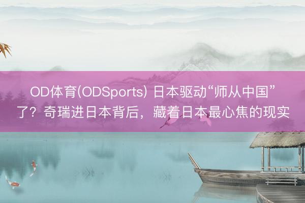OD体育(ODSports) 日本驱动“师从中国”了？奇瑞进日本背后，藏着日本最心焦的现实